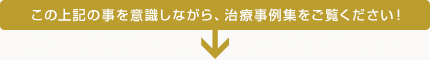 上記の事を意識しながら、治療実績集をご覧ください！