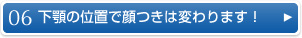 06　下顎の位置で顔つきは変ります！